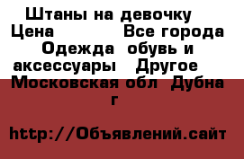 Штаны на девочку. › Цена ­ 2 000 - Все города Одежда, обувь и аксессуары » Другое   . Московская обл.,Дубна г.